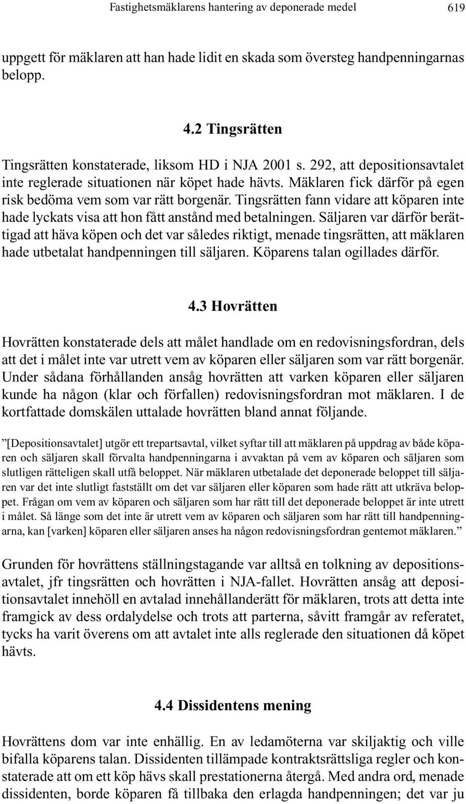 Mäklaren fick därför på egen risk bedöma vem som var rätt borgenär. Tingsrätten fann vidare att köparen inte hade lyckats visa att hon fått anstånd med betalningen.