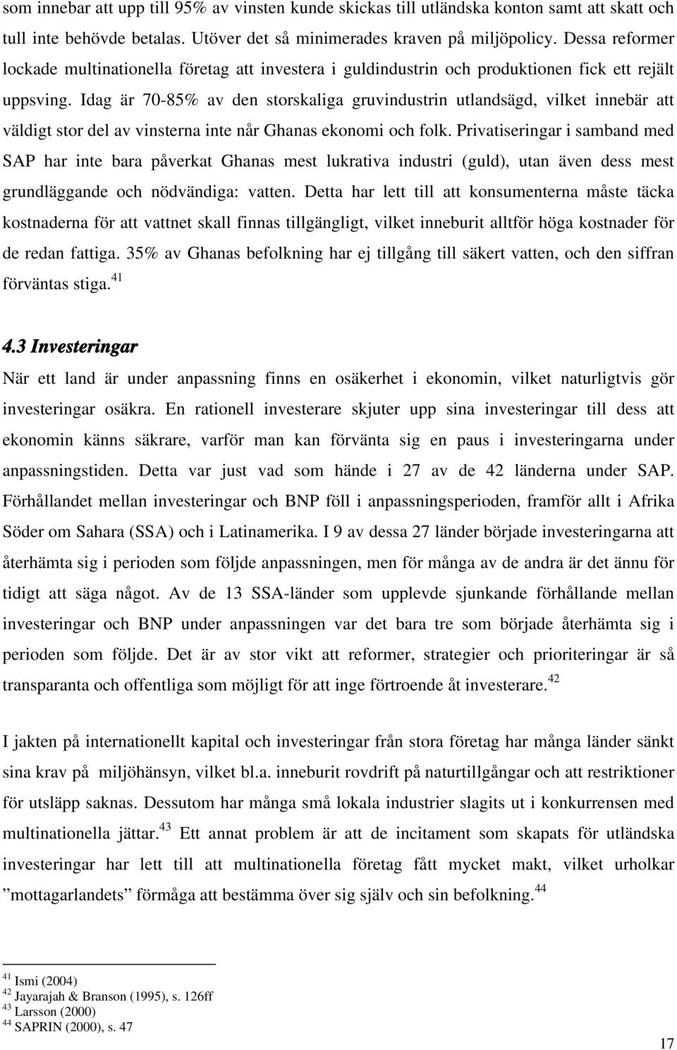 Idag är 70-85% av den storskaliga gruvindustrin utlandsägd, vilket innebär att väldigt stor del av vinsterna inte når Ghanas ekonomi och folk.