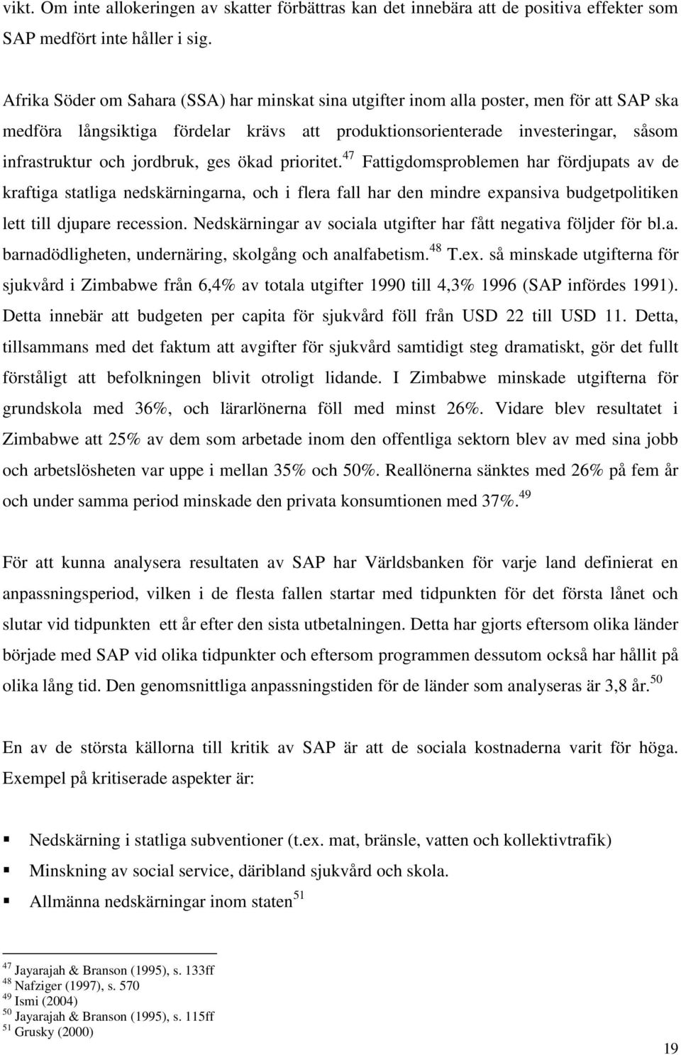 jordbruk, ges ökad prioritet. 47 Fattigdomsproblemen har fördjupats av de kraftiga statliga nedskärningarna, och i flera fall har den mindre expansiva budgetpolitiken lett till djupare recession.