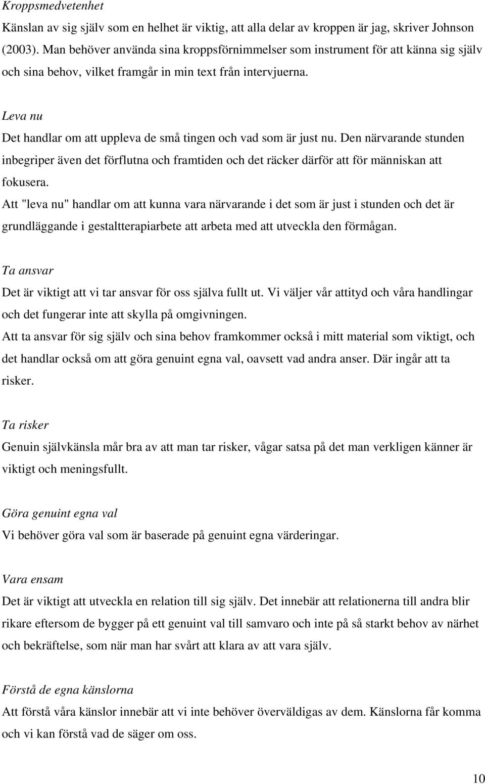 Leva nu Det handlar om att uppleva de små tingen och vad som är just nu. Den närvarande stunden inbegriper även det förflutna och framtiden och det räcker därför att för människan att fokusera.