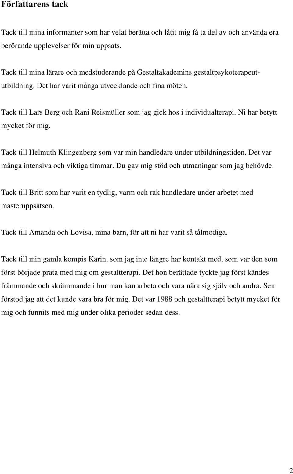 Tack till Lars Berg och Rani Reismüller som jag gick hos i individualterapi. Ni har betytt mycket för mig. Tack till Helmuth Klingenberg som var min handledare under utbildningstiden.