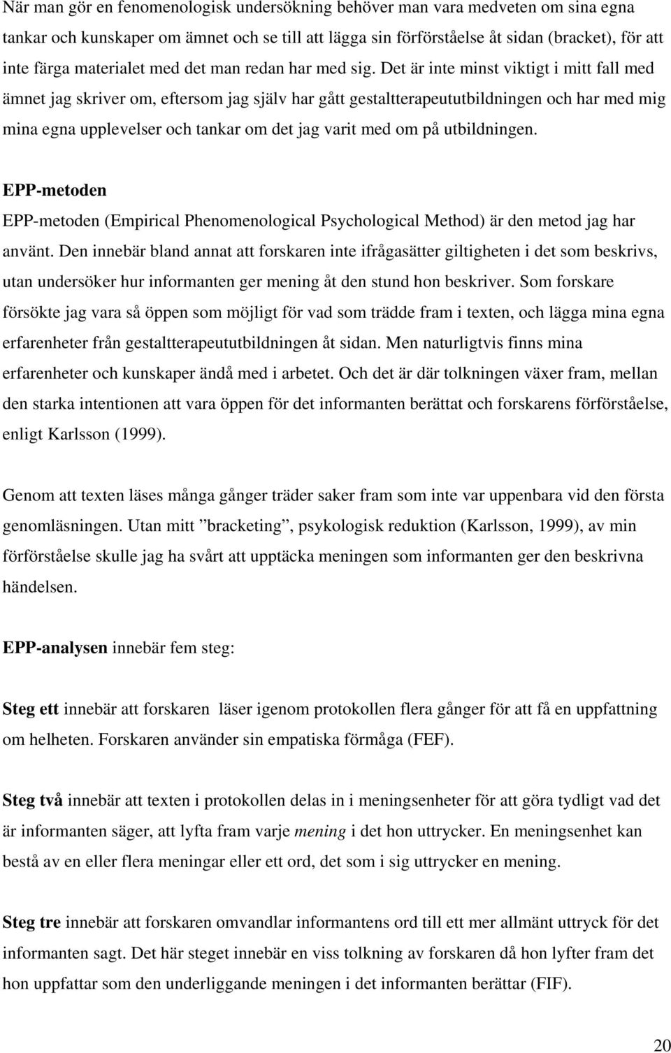 Det är inte minst viktigt i mitt fall med ämnet jag skriver om, eftersom jag själv har gått gestaltterapeututbildningen och har med mig mina egna upplevelser och tankar om det jag varit med om på