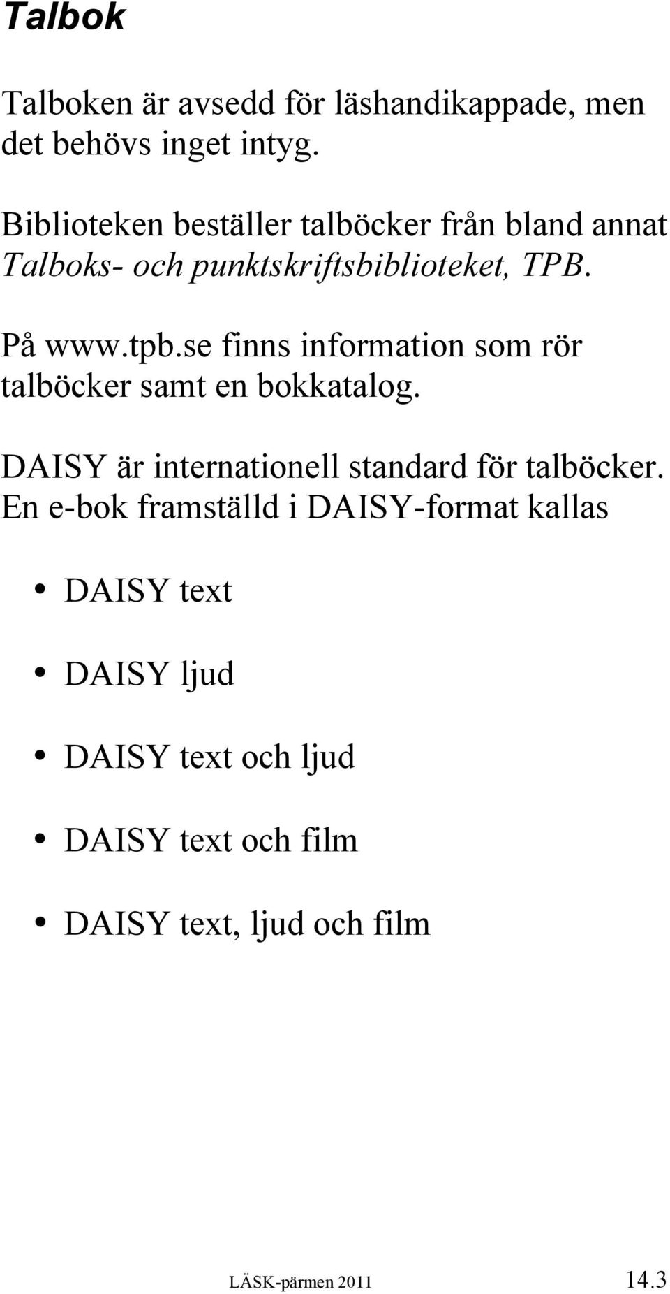 se finns information som rör talböcker samt en bokkatalog. DAISY är internationell standard för talböcker.