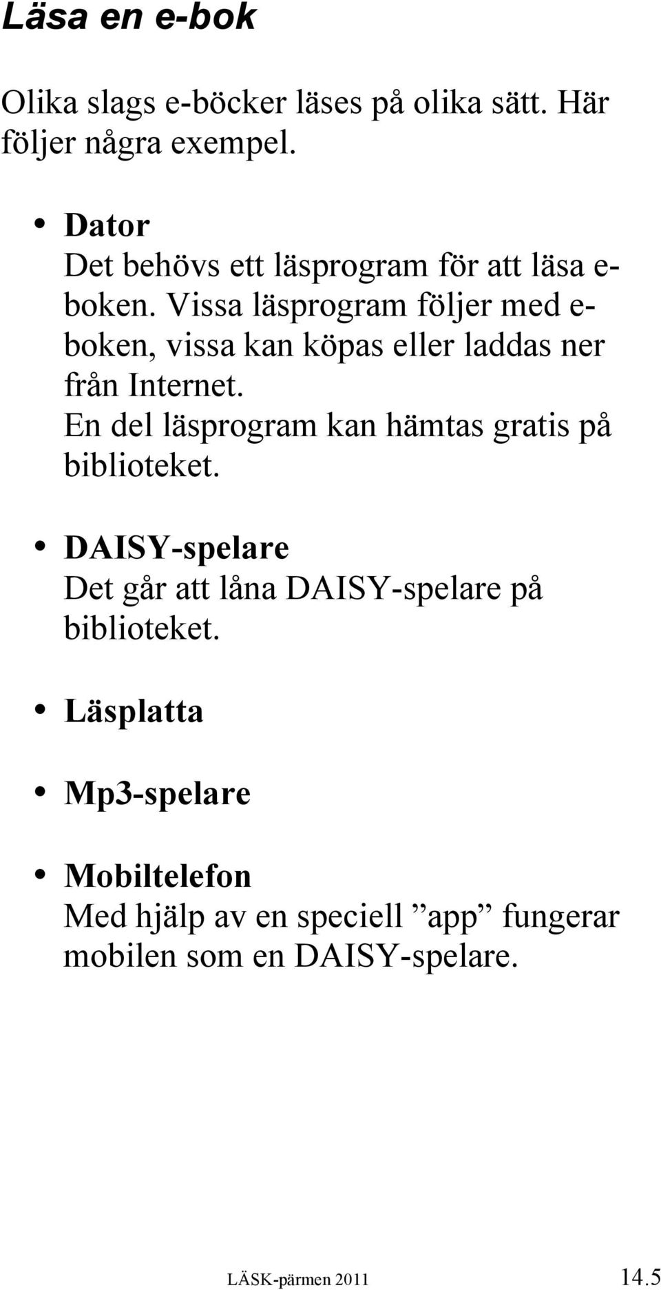 Vissa läsprogram följer med e- boken, vissa kan köpas eller laddas ner från Internet.