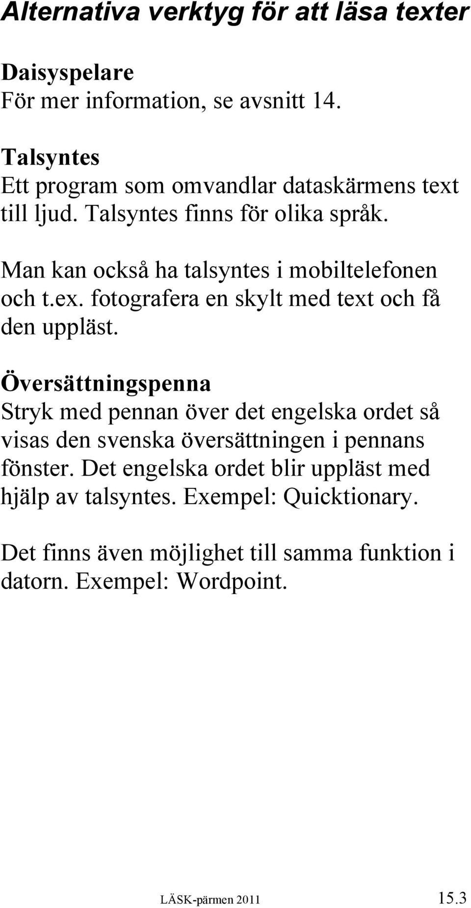 Man kan också ha talsyntes i mobiltelefonen och t.ex. fotografera en skylt med text och få den uppläst.