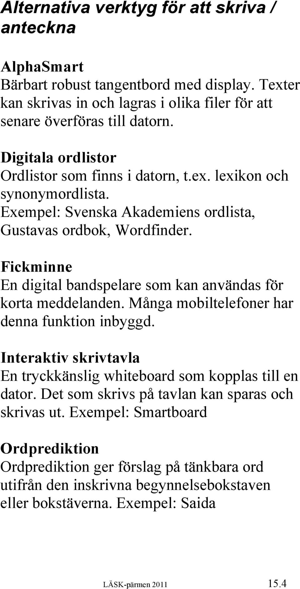 Fickminne En digital bandspelare som kan användas för korta meddelanden. Många mobiltelefoner har denna funktion inbyggd.