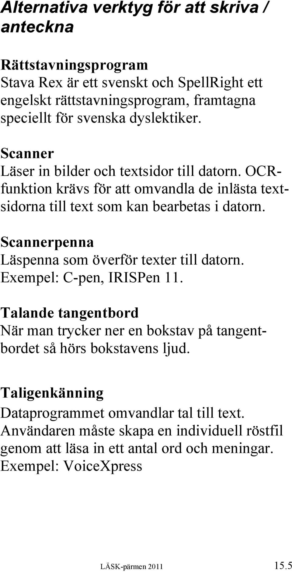 Scannerpenna Läspenna som överför texter till datorn. Exempel: C-pen, IRISPen 11. Talande tangentbord När man trycker ner en bokstav på tangentbordet så hörs bokstavens ljud.