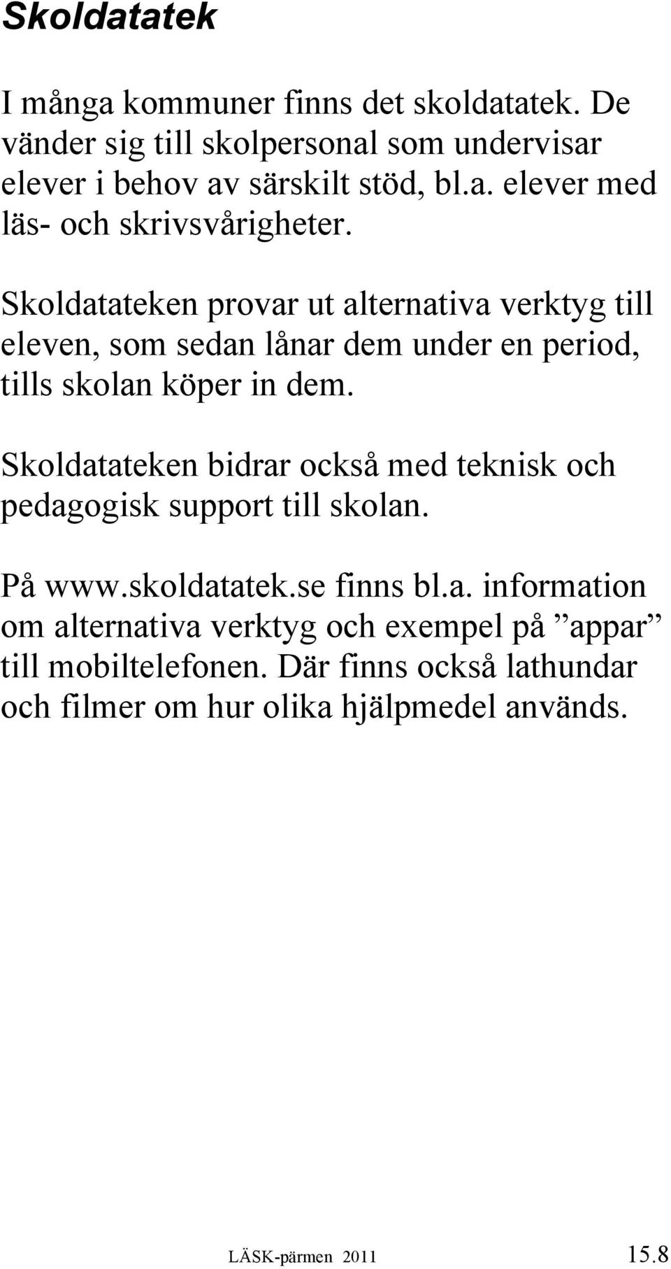 Skoldatateken bidrar också med teknisk och pedagogisk support till skolan. På www.skoldatatek.se finns bl.a. information om alternativa verktyg och exempel på appar till mobiltelefonen.