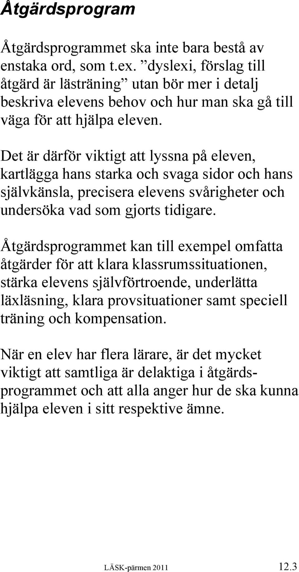 Det är därför viktigt att lyssna på eleven, kartlägga hans starka och svaga sidor och hans självkänsla, precisera elevens svårigheter och undersöka vad som gjorts tidigare.