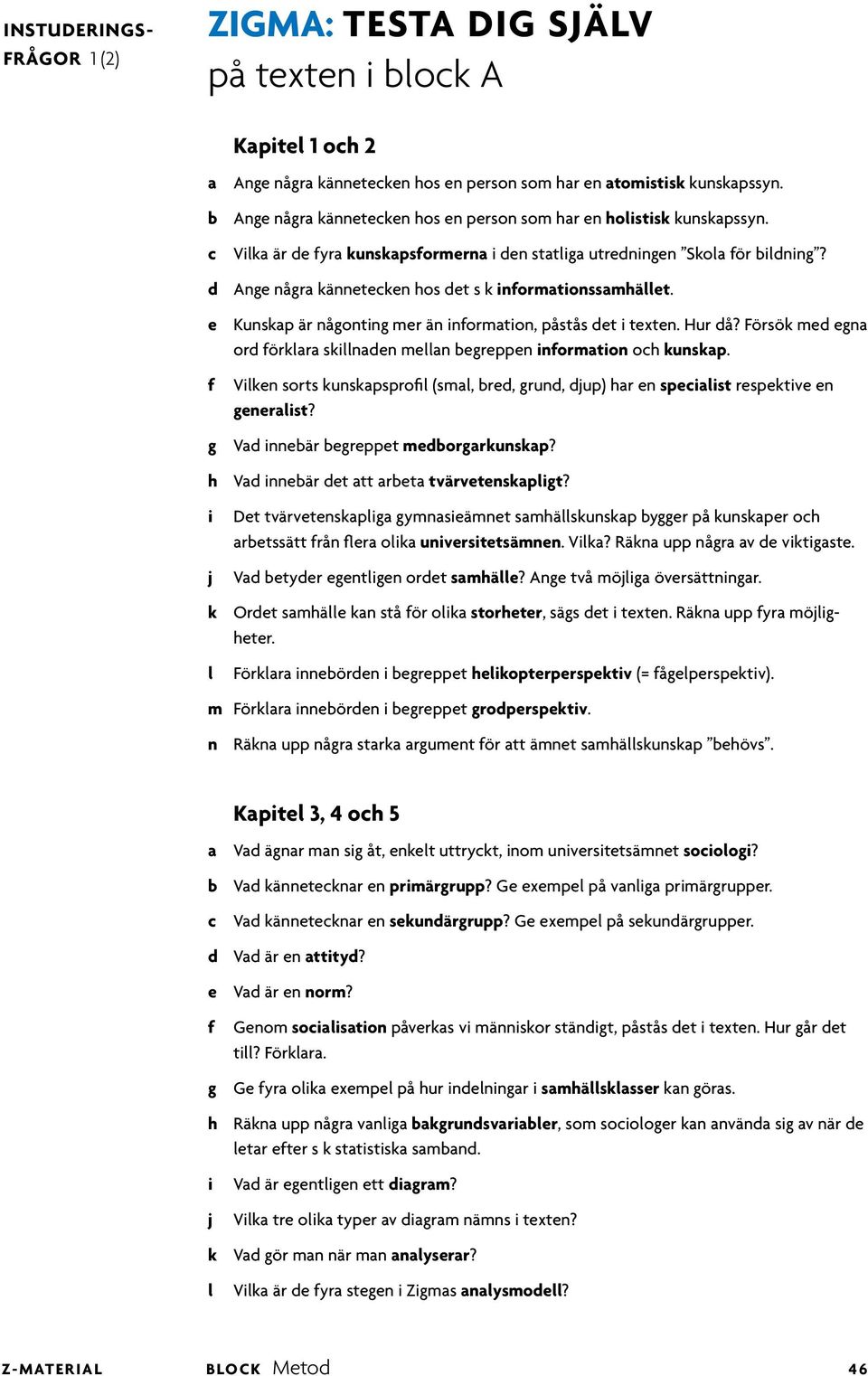 e Kunskap är någontng mer än normaton, påstås det texten. Hur då? Försök med egna ord örkara sknaden mean begreppen normaton och kunskap.