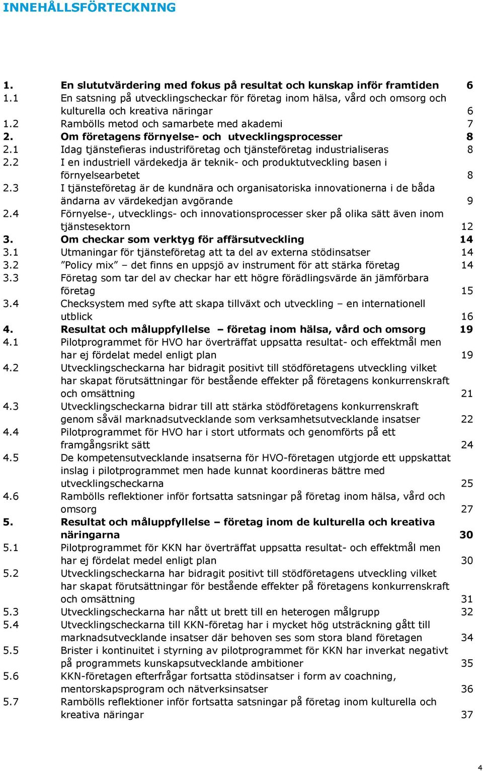 Om företagens förnyelse- och utvecklingsprocesser 8 2.1 Idag tjänstefieras industriföretag och tjänsteföretag industrialiseras 8 2.