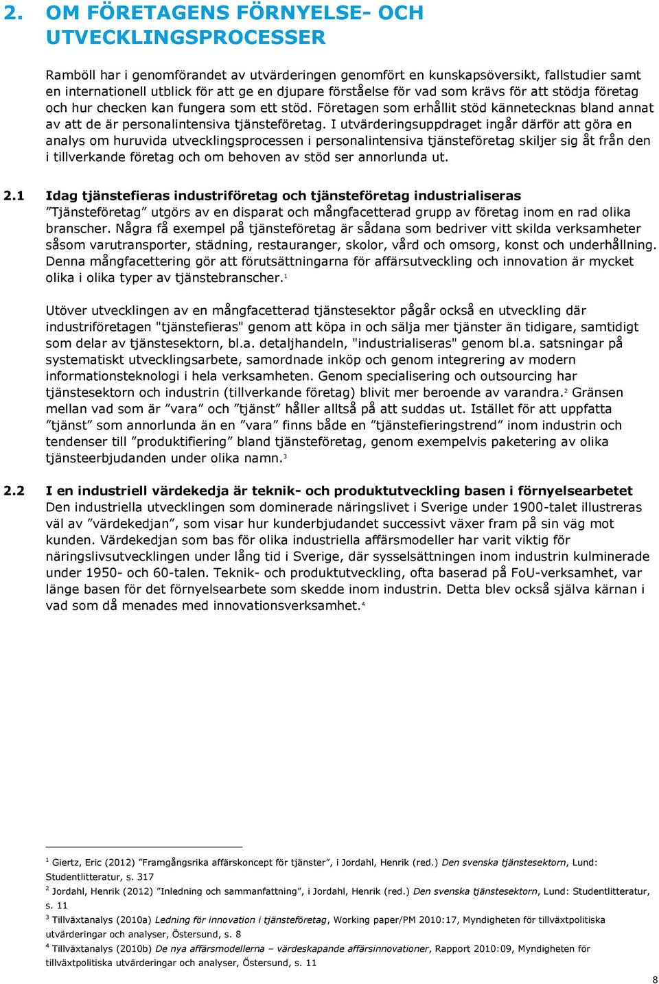 I utvärderingsuppdraget ingår därför att göra en analys om huruvida utvecklingsprocessen i personalintensiva tjänsteföretag skiljer sig åt från den i tillverkande företag och om behoven av stöd ser