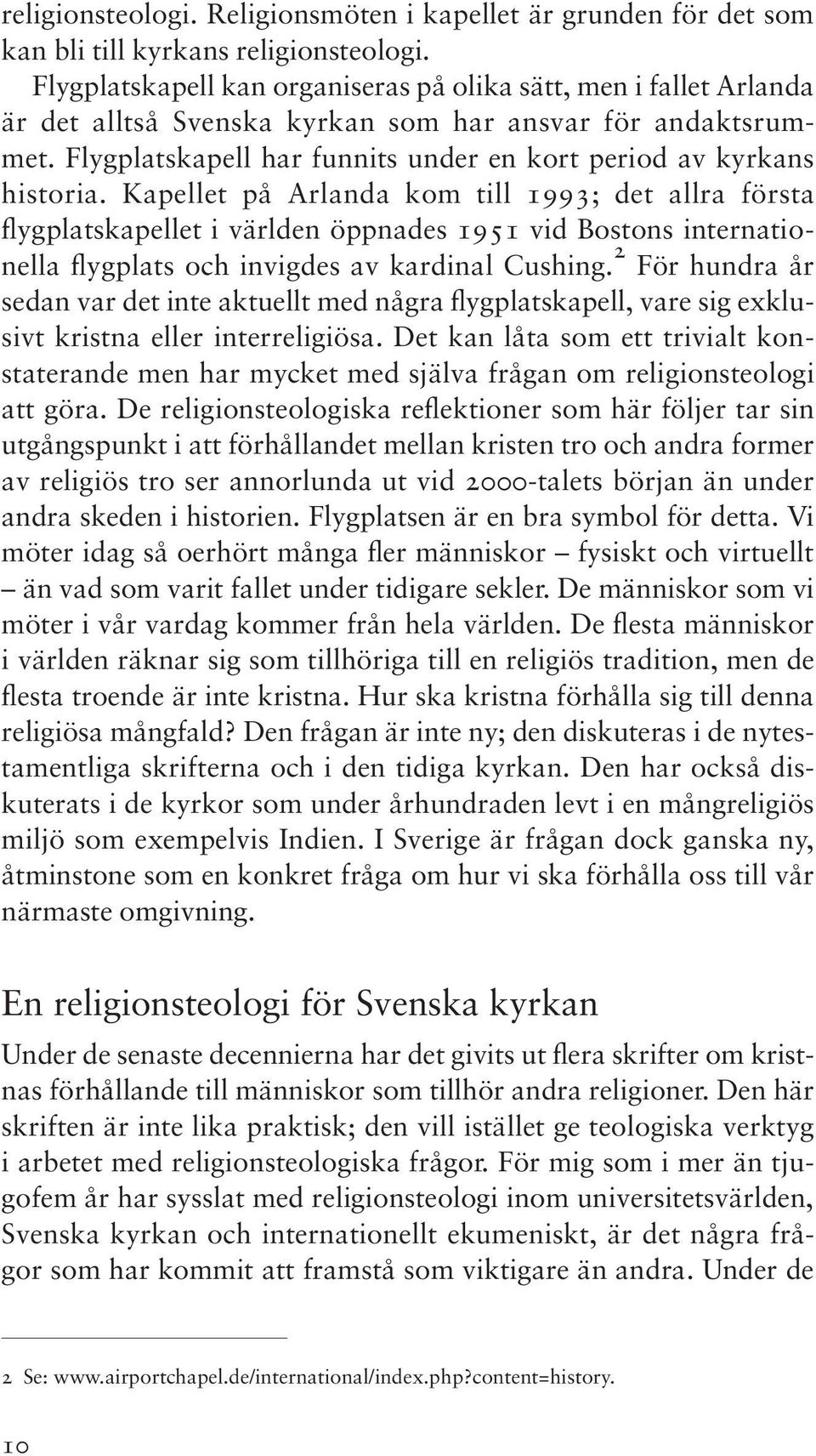 Kapellet på Arlanda kom till 1993; det allra första flygplatskapellet i världen öppnades 1951 vid Bostons internationella flygplats och invigdes av kardinal Cushing.