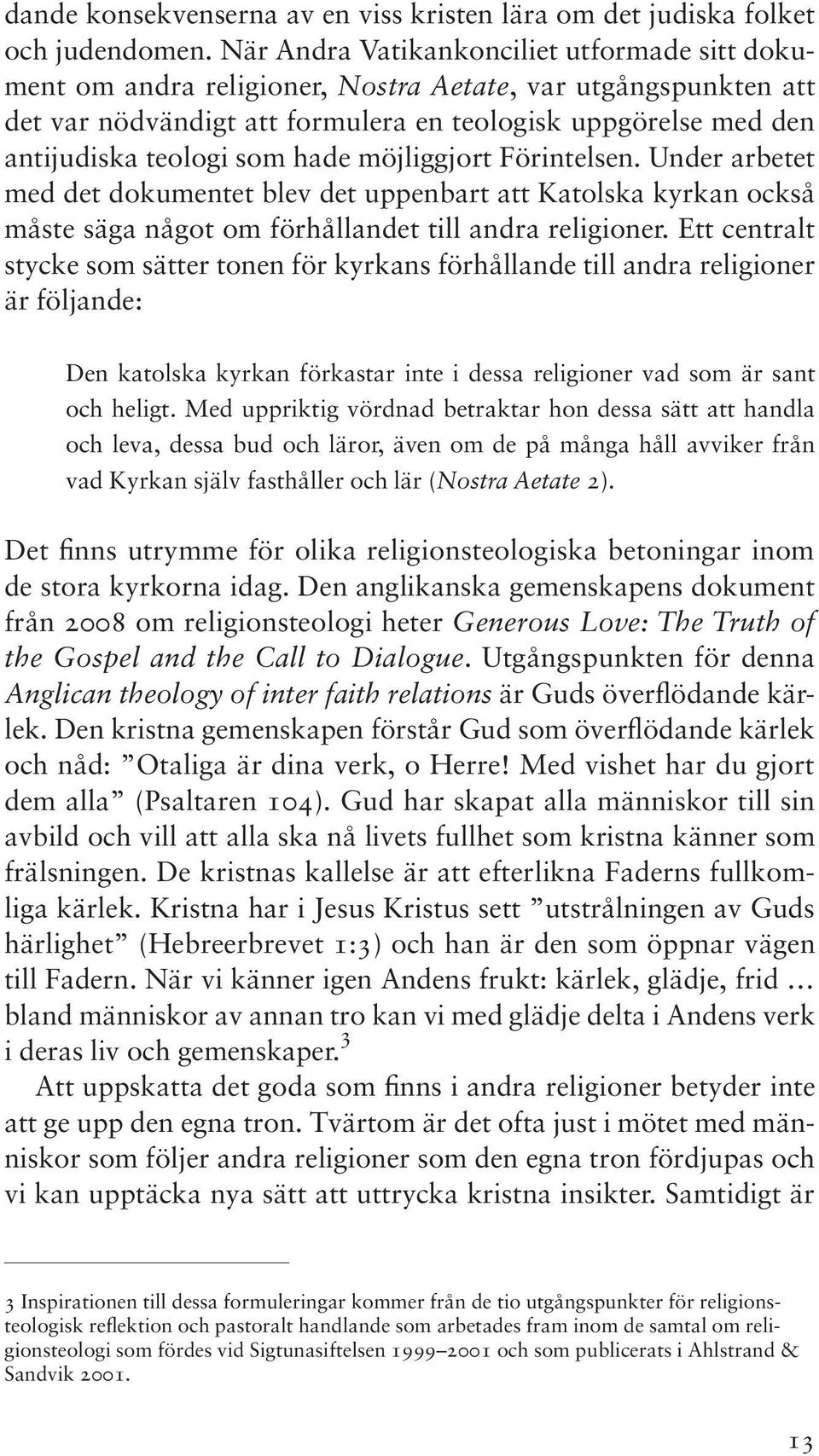 hade möjliggjort Förintelsen. Under arbetet med det dokumentet blev det uppenbart att Katolska kyrkan också måste säga något om förhållandet till andra religioner.