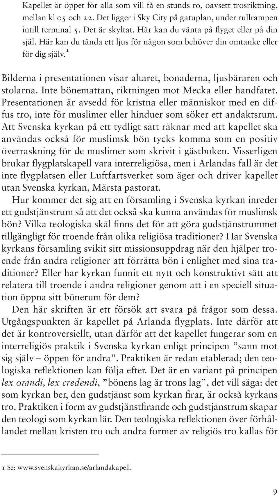 1 Bilderna i presentationen visar altaret, bonaderna, ljusbäraren och stolarna. Inte bönemattan, riktningen mot Mecka eller handfatet.