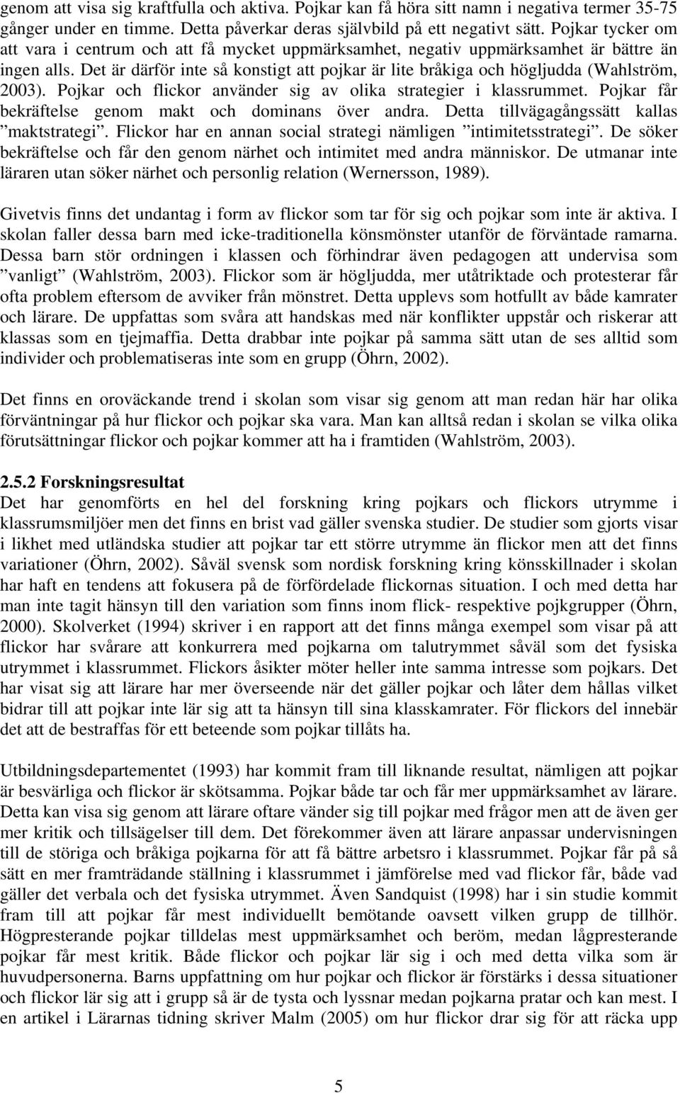 Det är därför inte så konstigt att pojkar är lite bråkiga och högljudda (Wahlström, 2003). Pojkar och flickor använder sig av olika strategier i klassrummet.