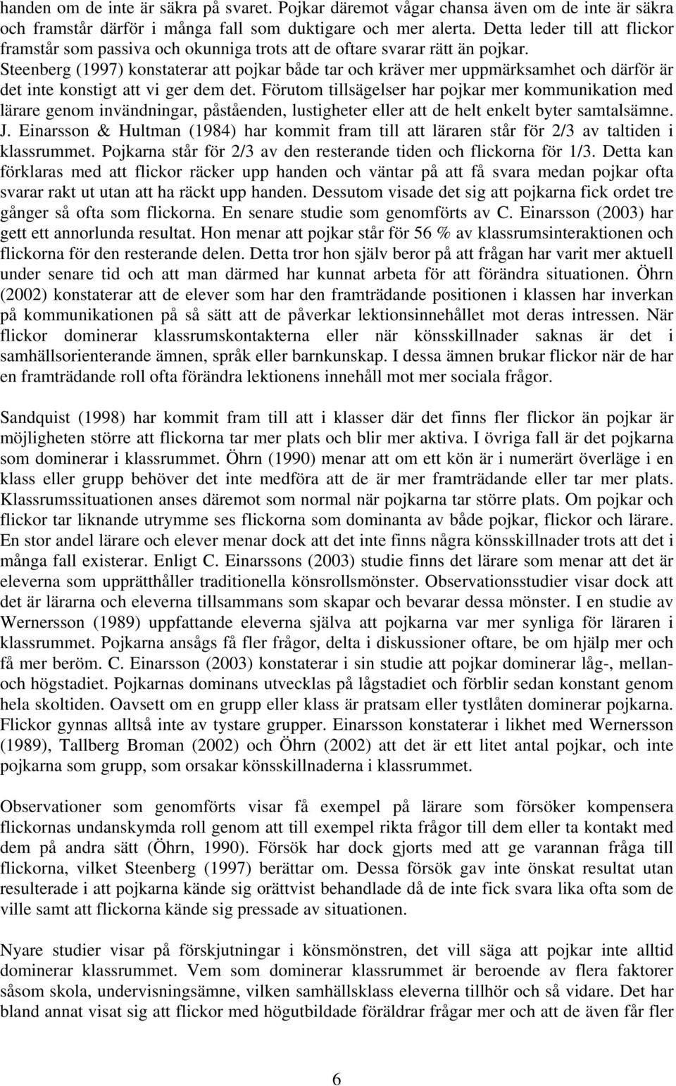 Steenberg (1997) konstaterar att pojkar både tar och kräver mer uppmärksamhet och därför är det inte konstigt att vi ger dem det.