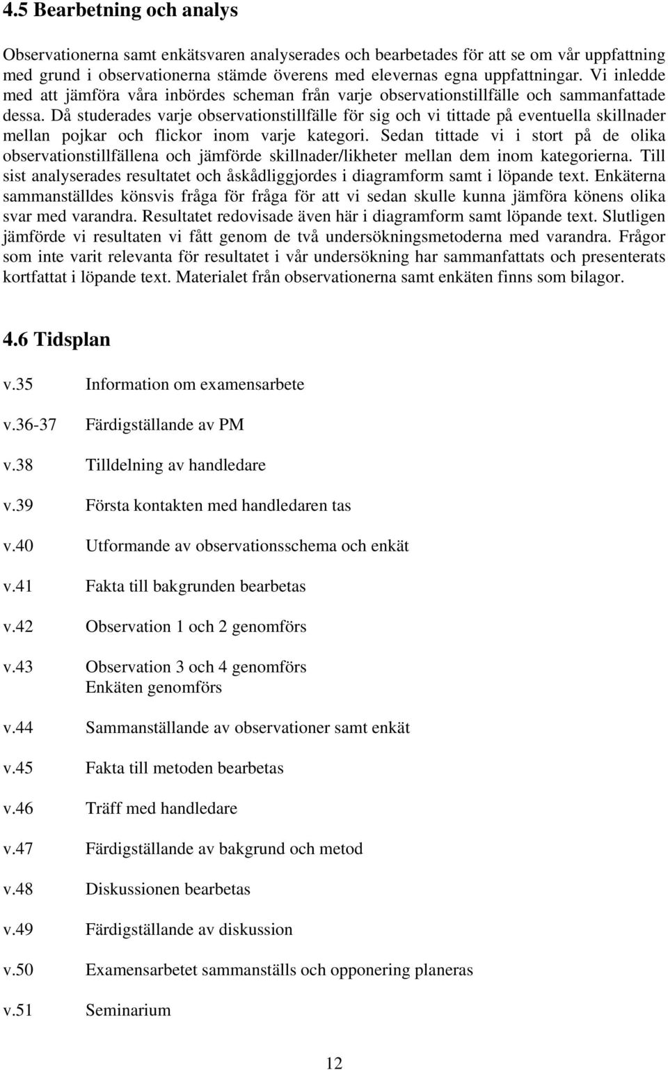 Då studerades varje observationstillfälle för sig och vi tittade på eventuella skillnader mellan pojkar och flickor inom varje kategori.