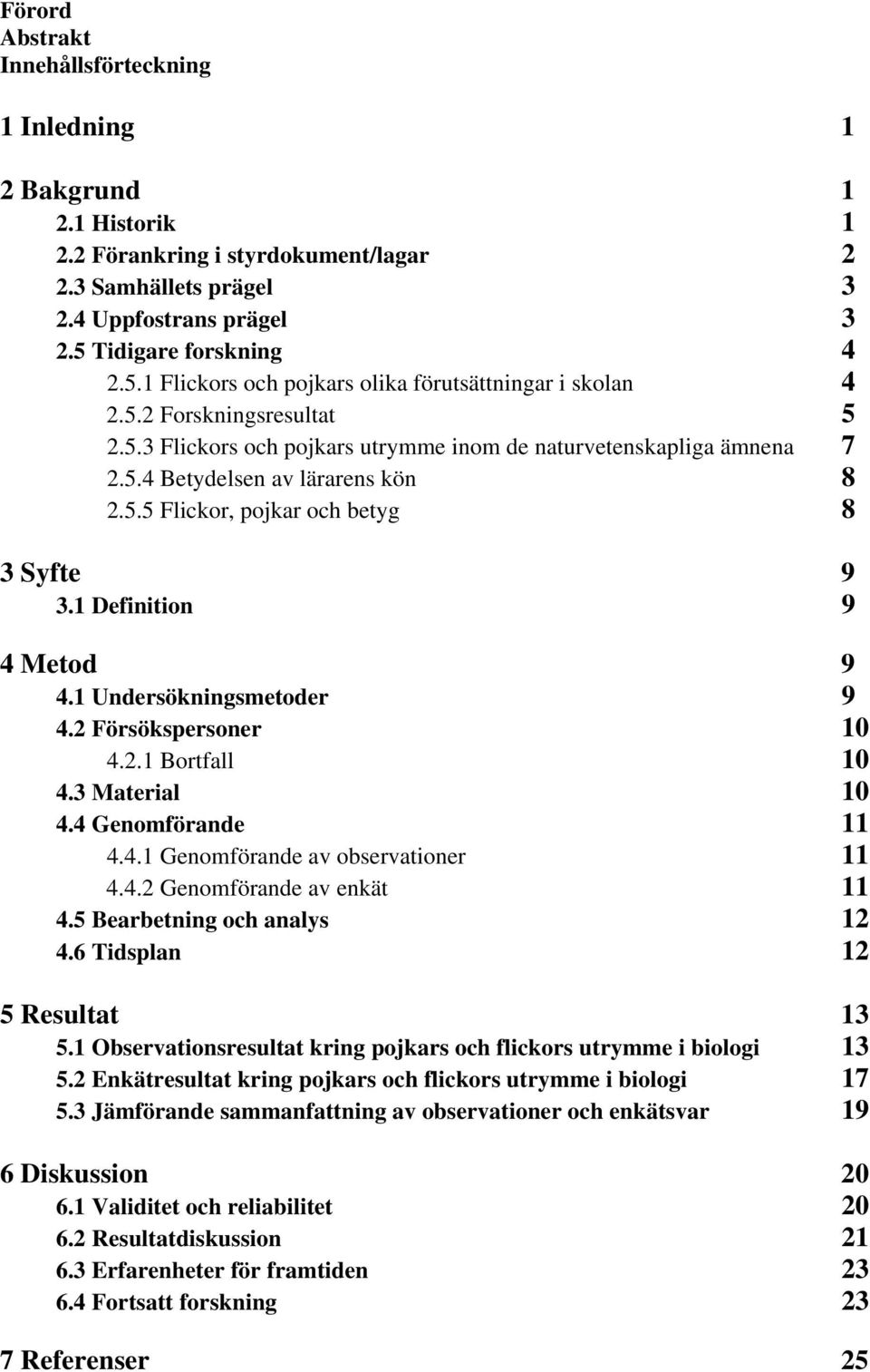 5.5 Flickor, pojkar och betyg 8 3 Syfte 9 3.1 Definition 9 4 Metod 9 4.1 Undersökningsmetoder 9 4.2 Försökspersoner 10 4.2.1 Bortfall 10 4.3 Material 10 4.4 Genomförande 11 4.4.1 Genomförande av observationer 11 4.