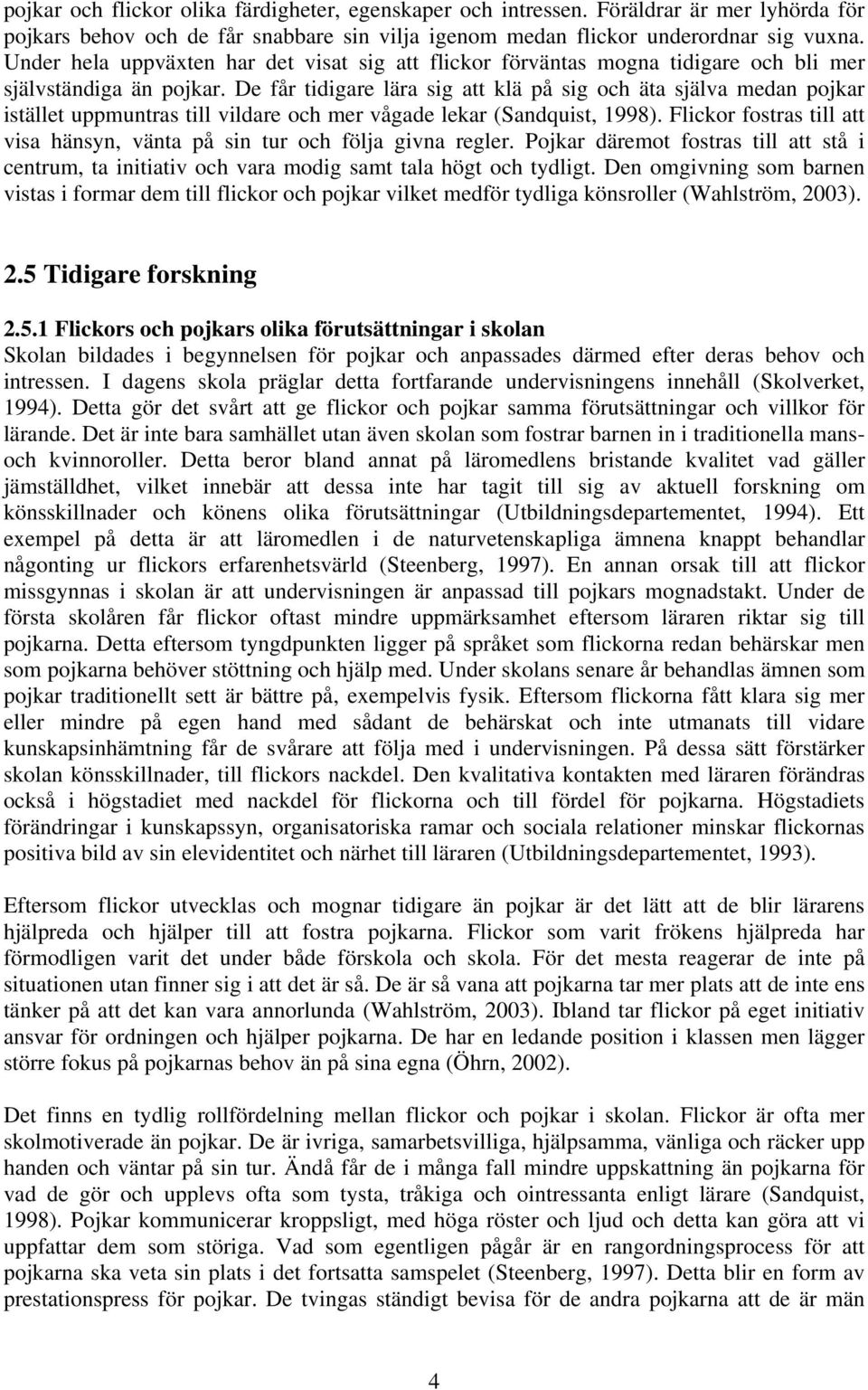 De får tidigare lära sig att klä på sig och äta själva medan pojkar istället uppmuntras till vildare och mer vågade lekar (Sandquist, 1998).