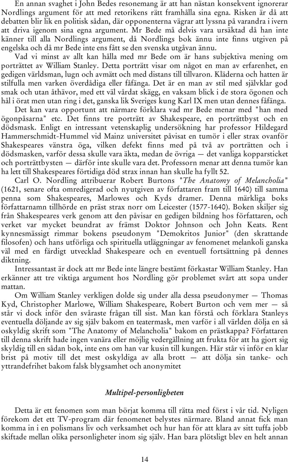 Mr Bede må delvis vara ursäktad då han inte känner till alla Nordlings argument, då Nordlings bok ännu inte finns utgiven på engelska och då mr Bede inte ens fått se den svenska utgåvan ännu.