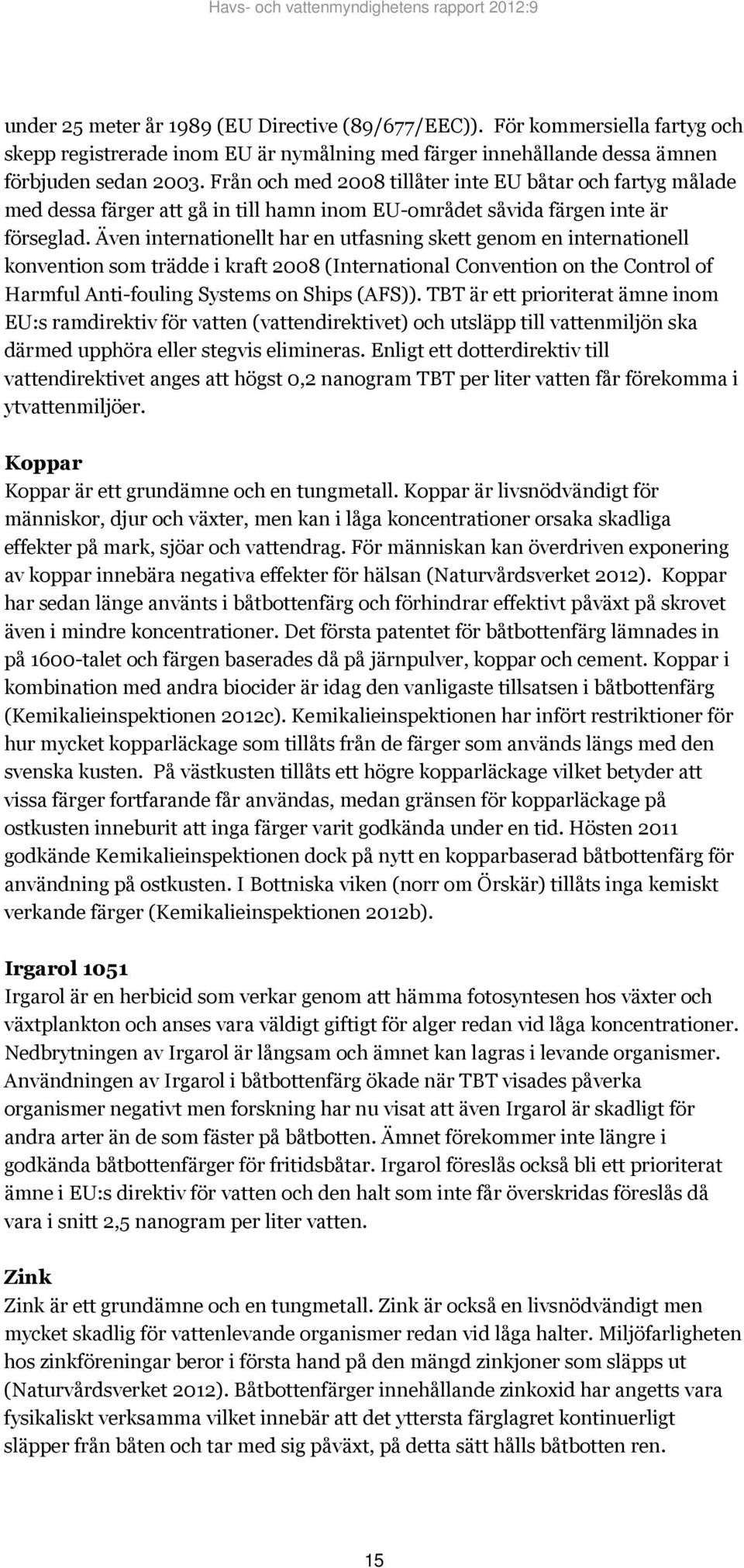 Även internationellt har en utfasning skett genom en internationell konvention som trädde i kraft 2008 (International Convention on the Control of Harmful Anti-fouling Systems on Ships (AFS)).