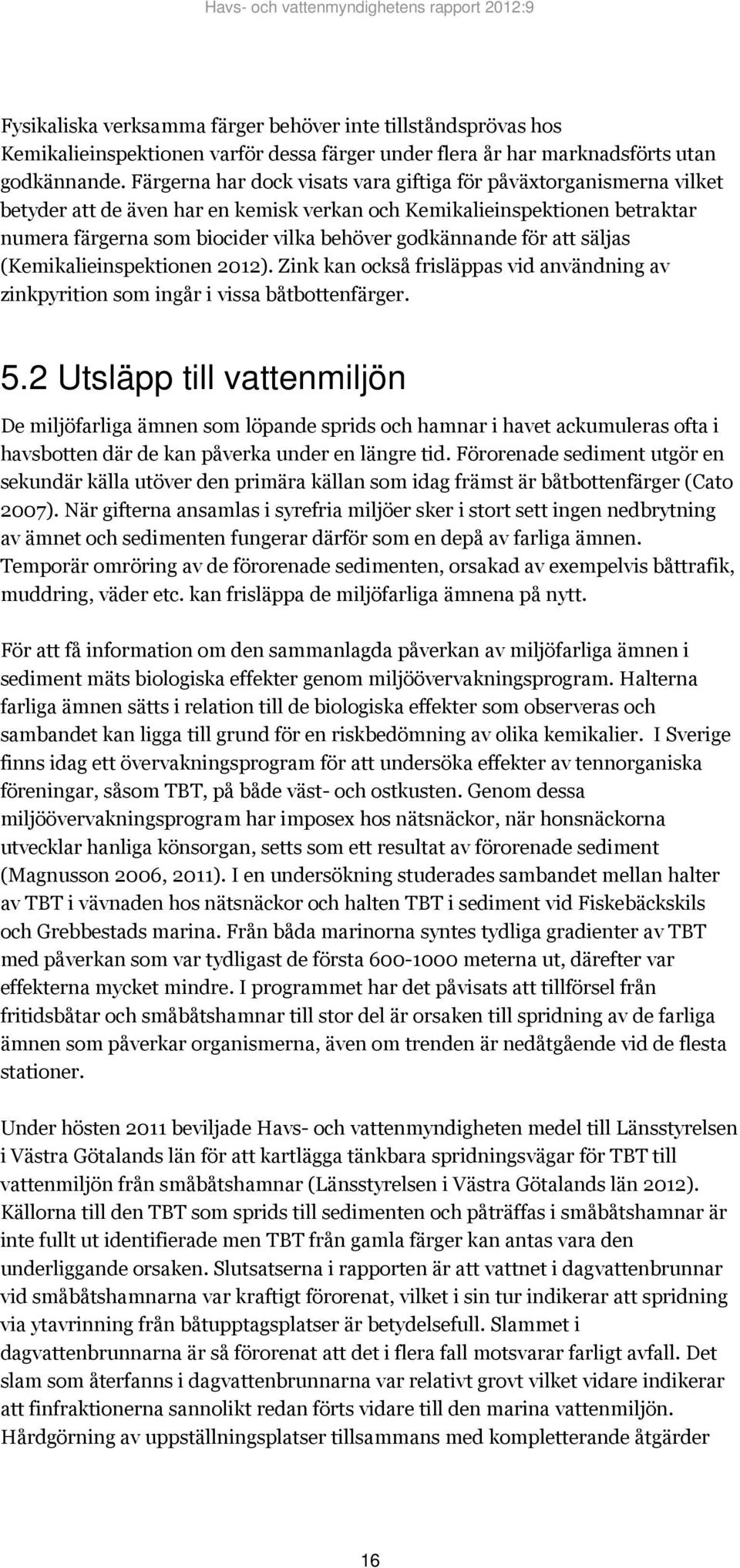 för att säljas (Kemikalieinspektionen 2012). Zink kan också frisläppas vid användning av zinkpyrition som ingår i vissa båtbottenfärger. 5.