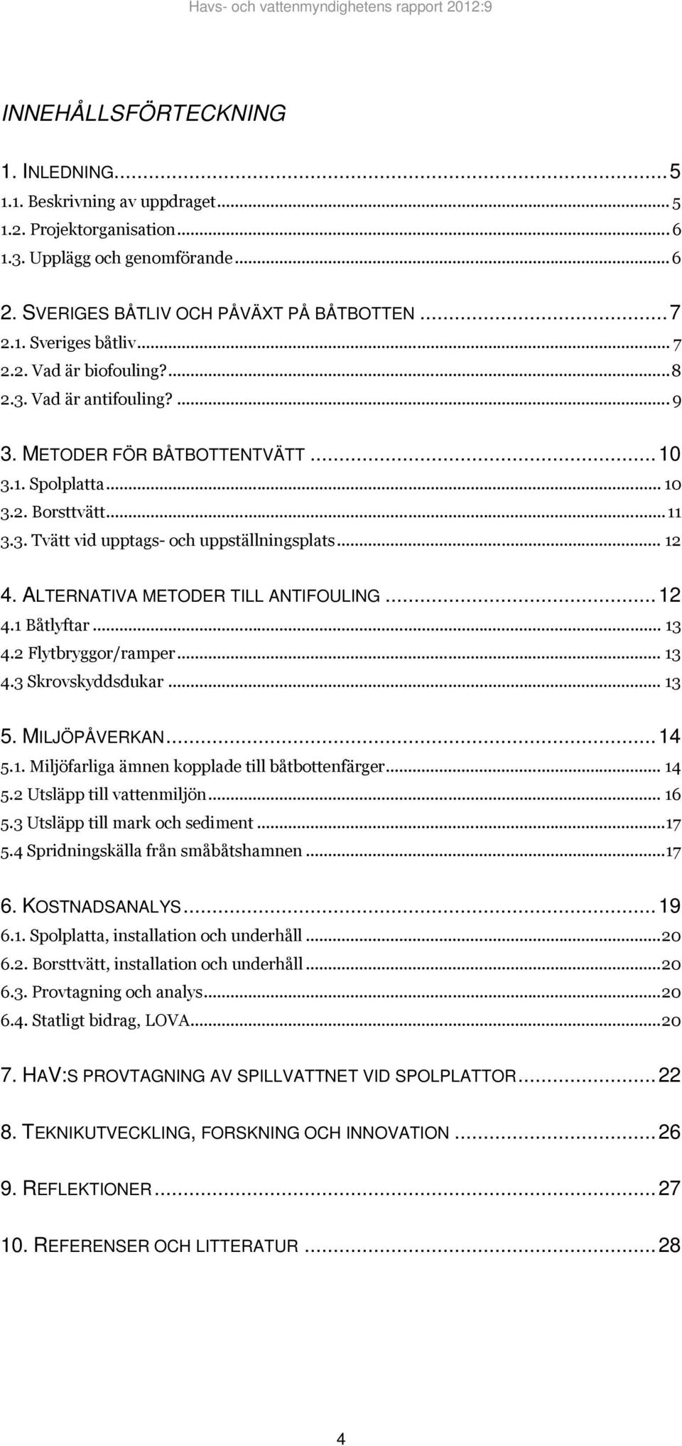 ALTERNATIVA METODER TILL ANTIFOULING... 12 4.1 Båtlyftar... 13 4.2 Flytbryggor/ramper... 13 4.3 Skrovskyddsdukar... 13 5. MILJÖPÅVERKAN... 14 5.1. Miljöfarliga ämnen kopplade till båtbottenfärger.