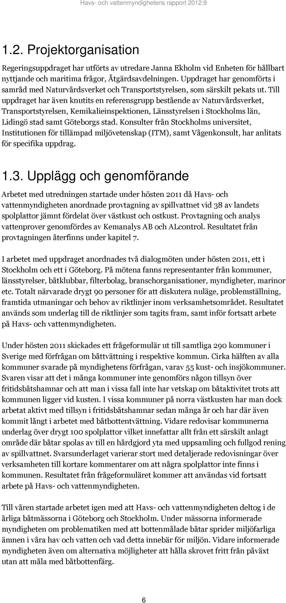 Till uppdraget har även knutits en referensgrupp bestående av Naturvårdsverket, Transportstyrelsen, Kemikalieinspektionen, Länsstyrelsen i Stockholms län, Lidingö stad samt Göteborgs stad.