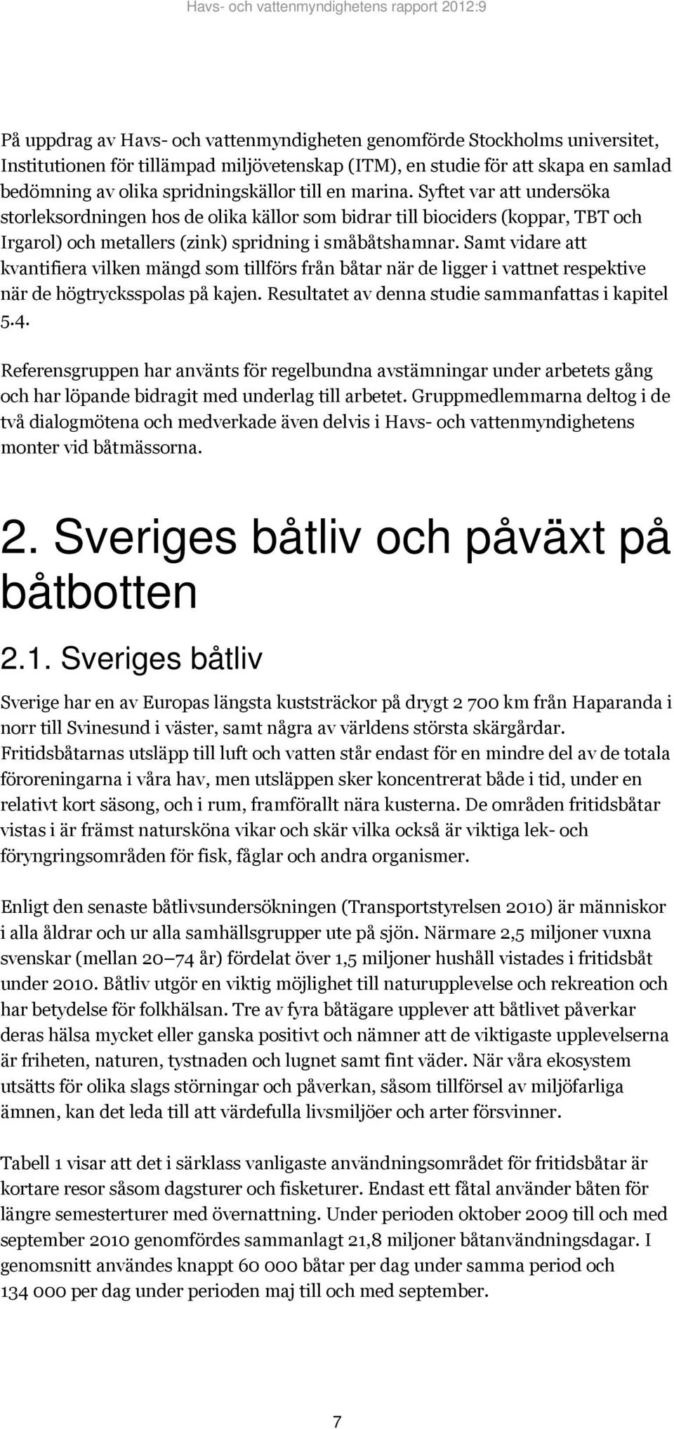 Samt vidare att kvantifiera vilken mängd som tillförs från båtar när de ligger i vattnet respektive när de högtrycksspolas på kajen. Resultatet av denna studie sammanfattas i kapitel 5.4.