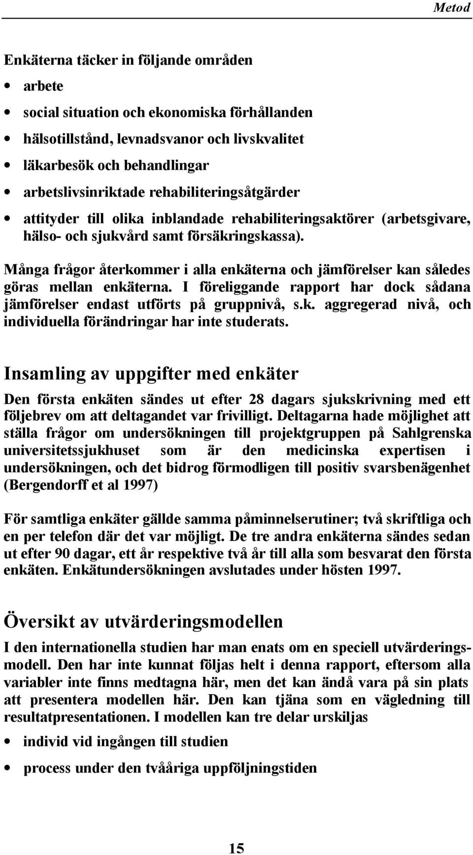 Många frågor återkommer i alla enkäterna och jämförelser kan således göras mellan enkäterna. I föreliggande rapport har dock sådana jämförelser endast utförts på gruppnivå, s.k. aggregerad nivå, och individuella förändringar har inte studerats.