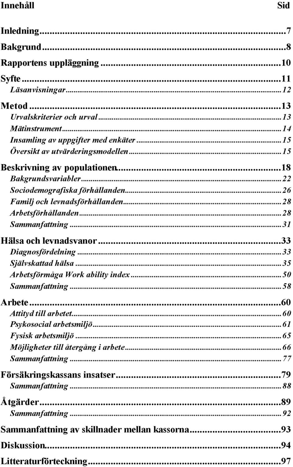 ..28 Sammanfattning...31 Hälsa och levnadsvanor...33 Diagnosfördelning...33 Självskattad hälsa...35 Arbetsförmåga Work ability index...50 Sammanfattning...58 Arbete...60 Attityd till arbetet.