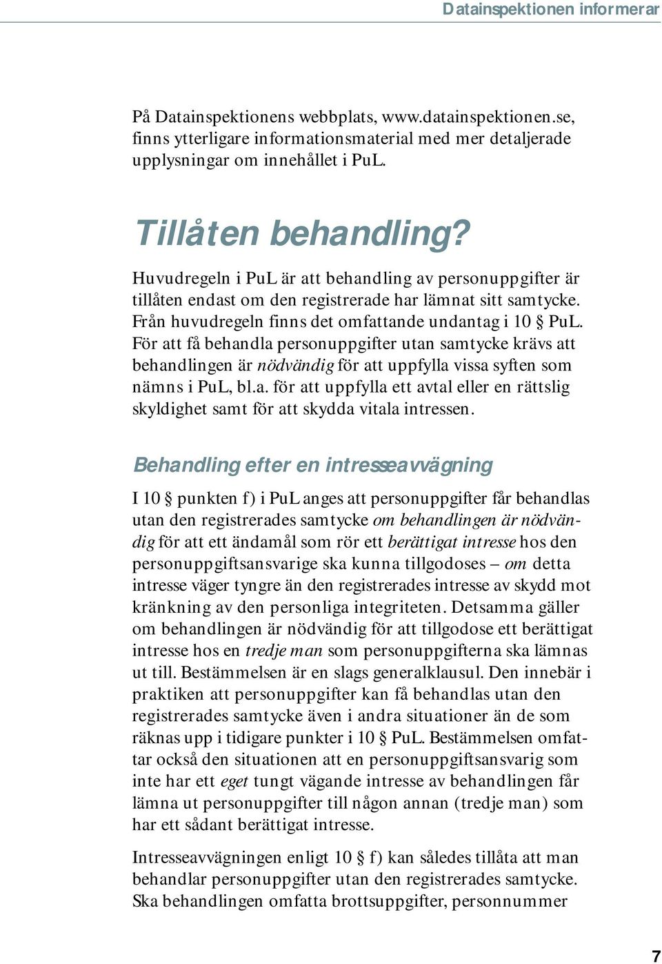 För att få behandla personuppgifter utan samtycke krävs att behandlingen är nödvändig för att uppfylla vissa syften som nämns i PuL, bl.a. för att uppfylla ett avtal eller en rättslig skyldighet samt för att skydda vitala intressen.