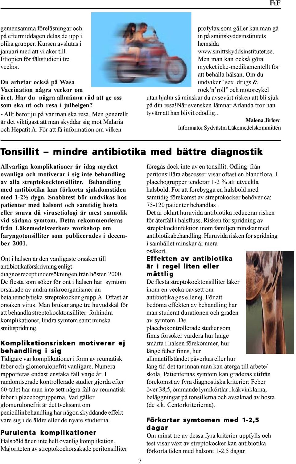 Men generellt är det viktigast att man skyddar sig mot Malaria och Hepatit A. För att få information om vilken profylax som gäller kan man gå in på smittskyddsinstitutets hemsida www.