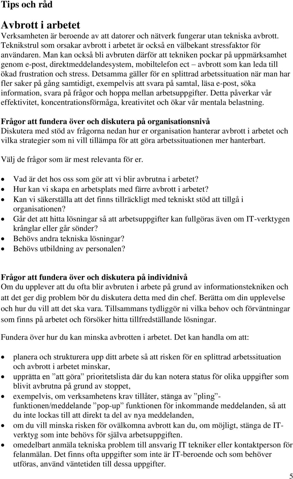 Detsamma gäller för en splittrad arbetssituation när man har fler saker på gång samtidigt, exempelvis att svara på samtal, läsa e-post, söka information, svara på frågor och hoppa mellan