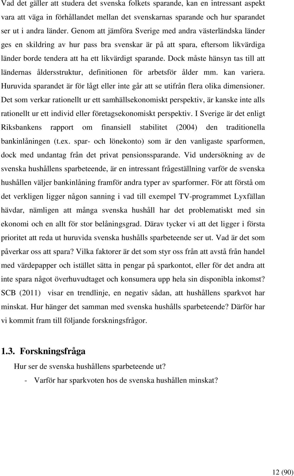 Dock måste hänsyn tas till att ländernas åldersstruktur, definitionen för arbetsför ålder mm. kan variera. Huruvida sparandet är för lågt eller inte går att se utifrån flera olika dimensioner.