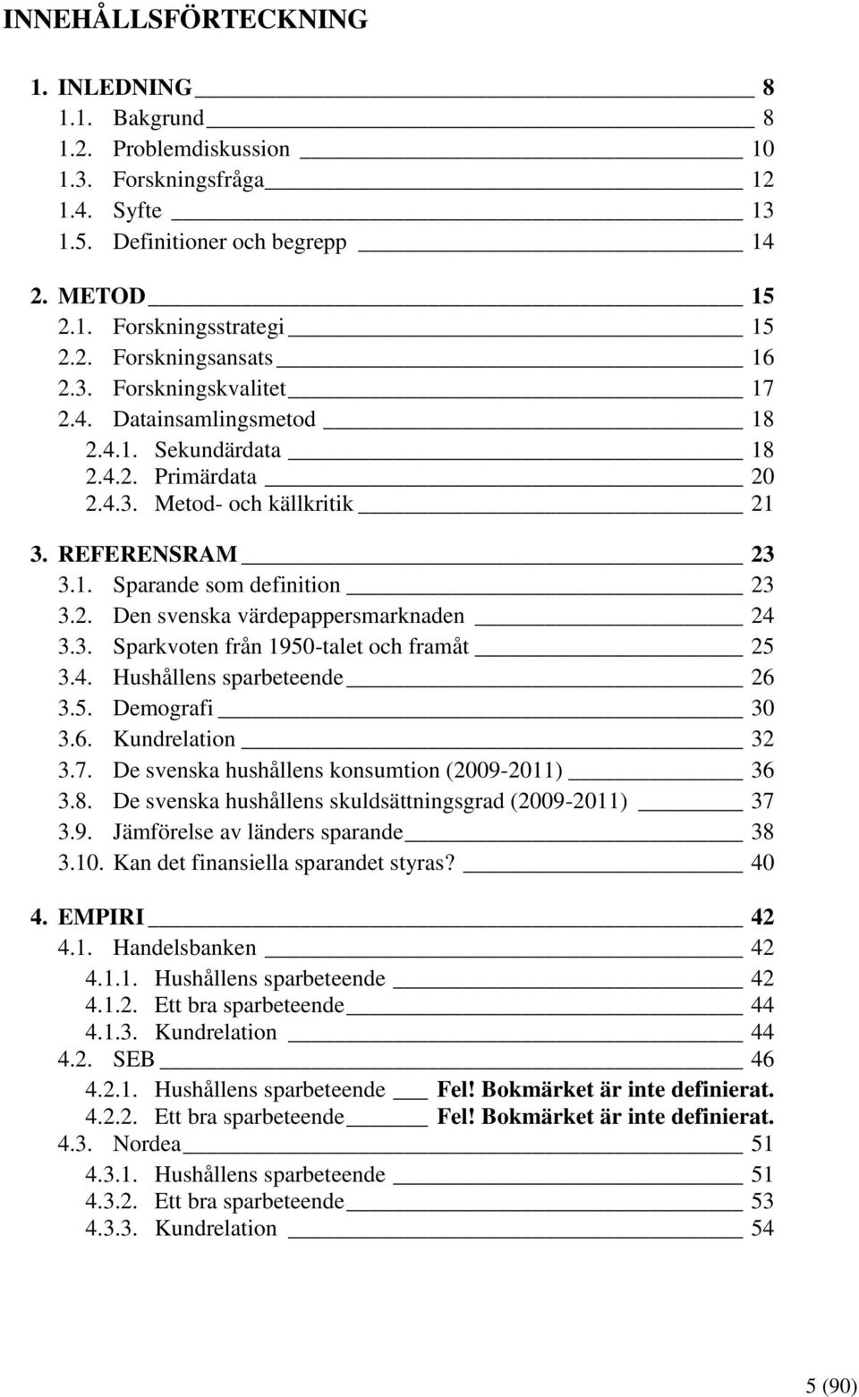 3. Sparkvoten från 1950-talet och framåt 25 3.4. Hushållens sparbeteende 26 3.5. Demografi 30 3.6. Kundrelation 32 3.7. De svenska hushållens konsumtion (2009-2011) 36 3.8.