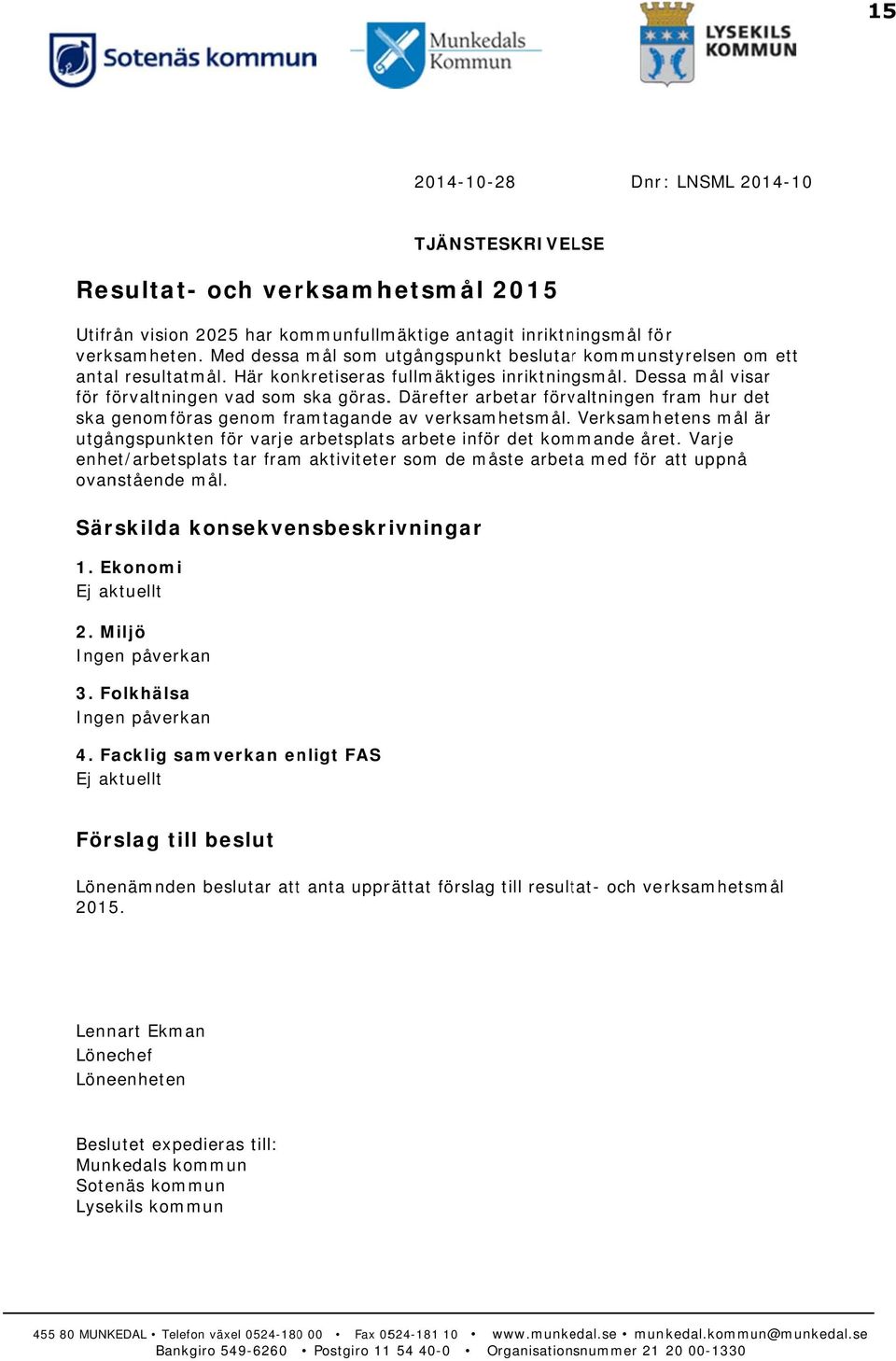 . Därefter arbetar förvaltningen fram hur det ska genomföras genom framtagandee av verksamhetsmål. Verksamhetens mål är utgångspunktenn för varje arbetsplatss arbete inför det kommande året.