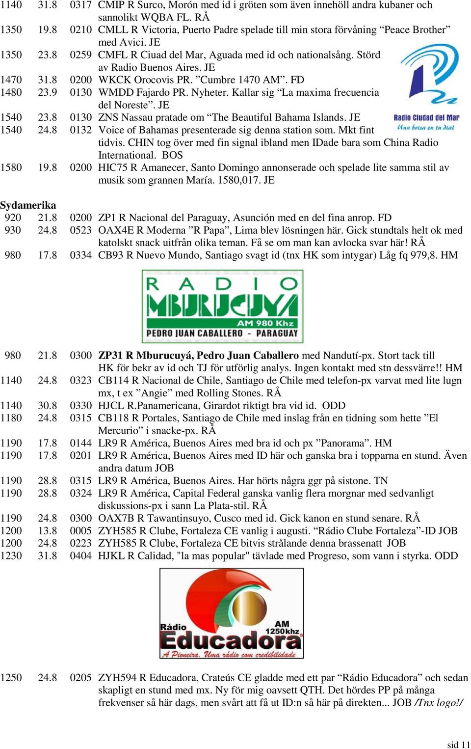 JE 1470 31.8 0200 WKCK Orocovis PR. Cumbre 1470 AM. FD 1480 23.9 0130 WMDD Fajardo PR. Nyheter. Kallar sig La maxima frecuencia del Noreste. JE 1540 23.