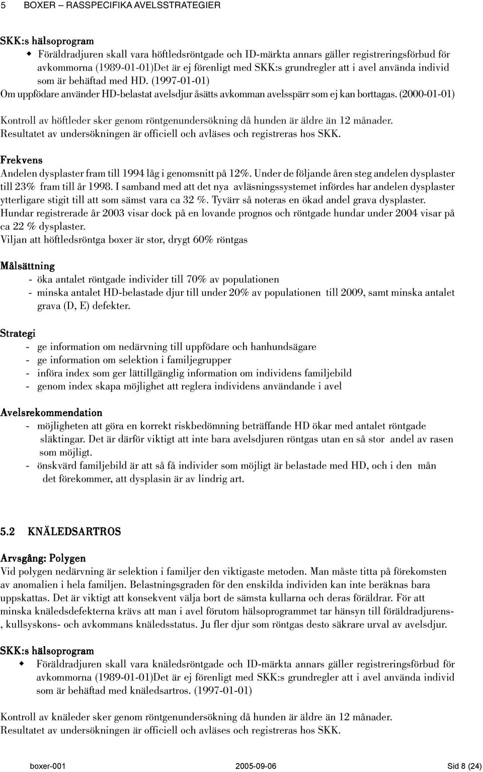 (2000-01-01) Kontroll av höftleder sker genom röntgenundersökning då hunden är äldre än 12 månader. Resultatet av undersökningen är officiell och avläses och registreras hos SKK.