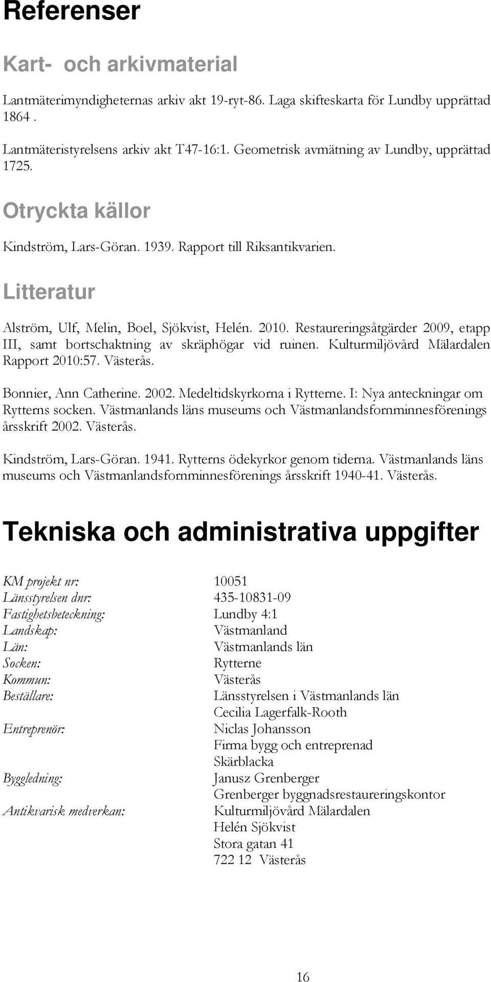 Restaureringsåtgärder 2009, etapp III, samt bortschaktning av skräphögar vid ruinen. Kulturmiljövård Mälardalen Rapport 2010:57. Västerås. Bonnier, Ann Catherine. 2002. Medeltidskyrkorna i Rytterne.