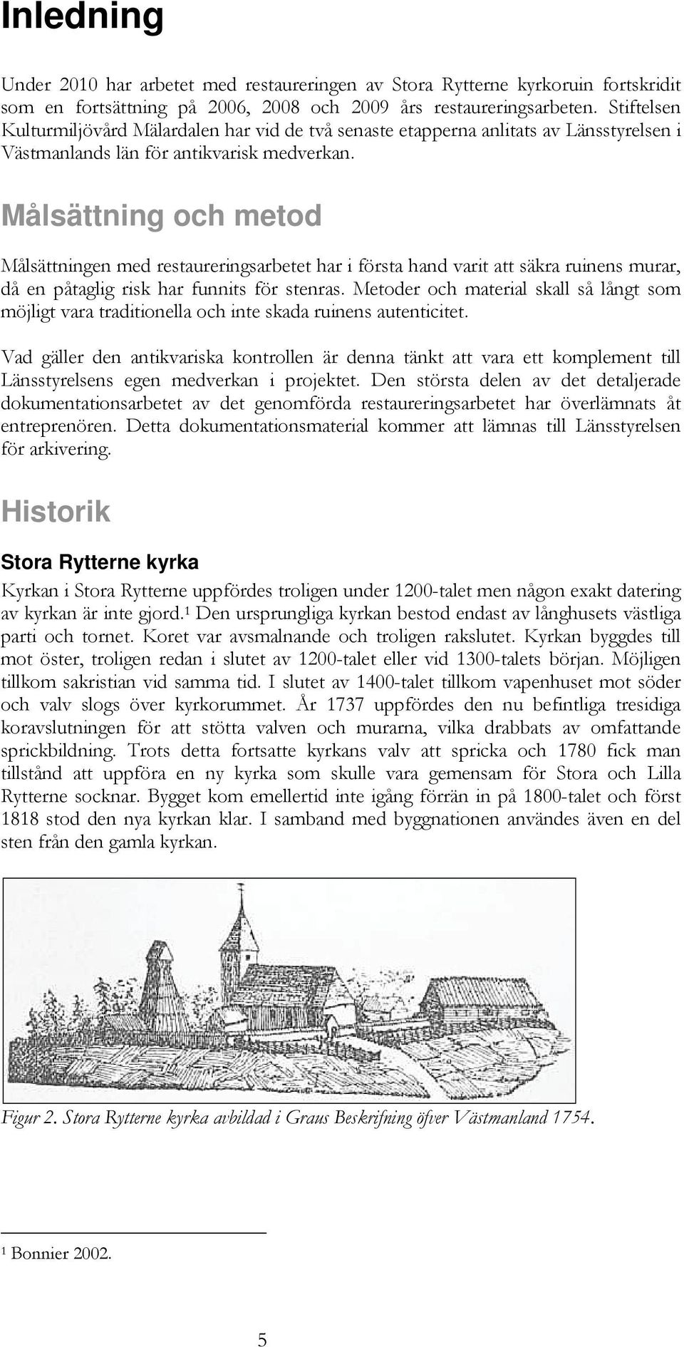 Målsättning och metod Målsättningen med restaureringsarbetet har i första hand varit att säkra ruinens murar, då en påtaglig risk har funnits för stenras.