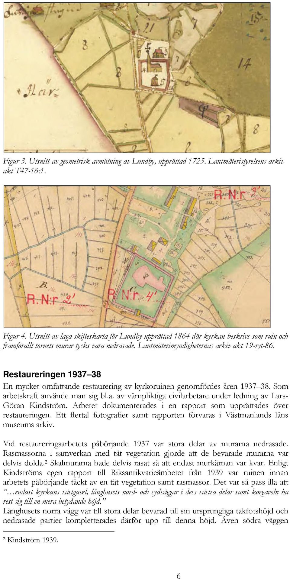 Restaureringen 1937 38 En mycket omfattande restaurering av kyrkoruinen genomfördes åren 1937 38. Som arbetskraft använde man sig bl.a. av värnpliktiga civilarbetare under ledning av Lars- restaureringen.