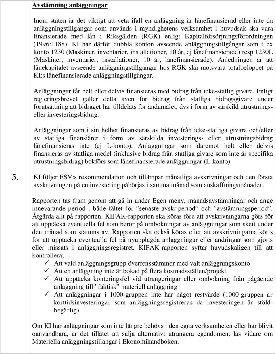 KI har därför dubbla konton avseende anläggningstillgångar som t ex konto 1230 (Maskiner, inventarier, installationer, 10 år, ej lånefinansierade) resp 1230L (Maskiner, inventarier, installationer,