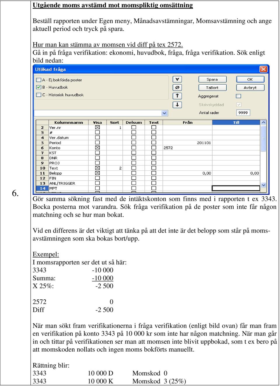 Gör samma sökning fast med de intäktskonton som finns med i rapporten t ex 3343. Bocka posterna mot varandra. Sök fråga verifikation på de poster som inte får någon matchning och se hur man bokat.