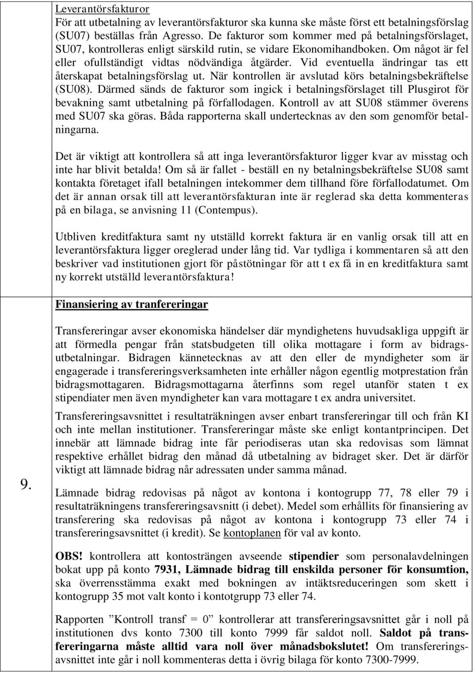 Vid eventuella ändringar tas ett återskapat betalningsförslag ut. När kontrollen är avslutad körs betalningsbekräftelse (SU08).