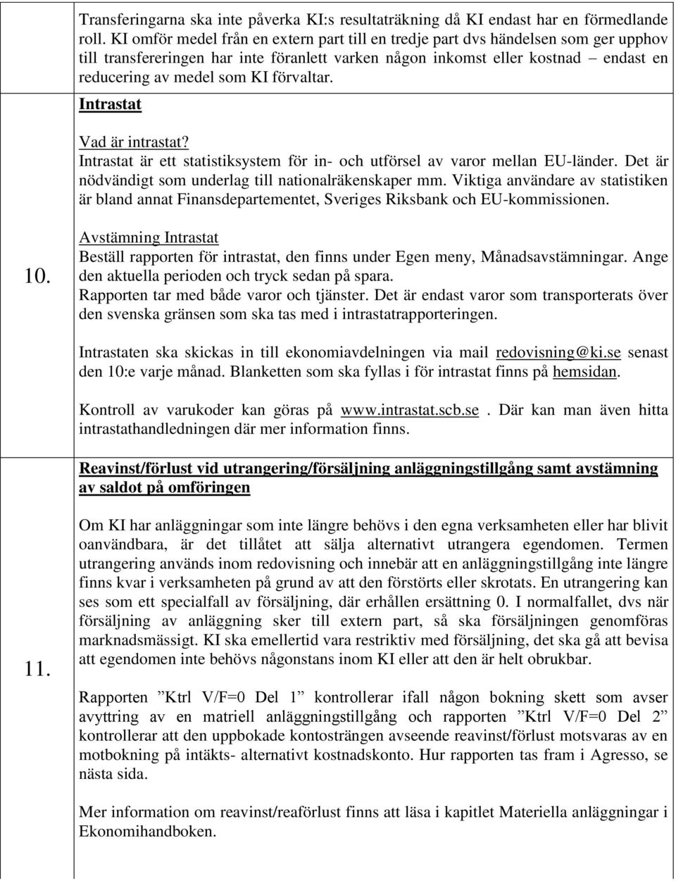 förvaltar. Intrastat Vad är intrastat? Intrastat är ett statistiksystem för in- och utförsel av varor mellan EU-länder. Det är nödvändigt som underlag till nationalräkenskaper mm.