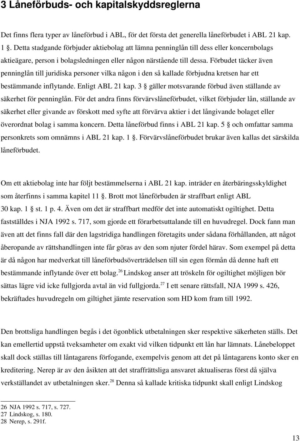 Förbudet täcker även penninglån till juridiska personer vilka någon i den så kallade förbjudna kretsen har ett bestämmande inflytande. Enligt ABL 21 kap.