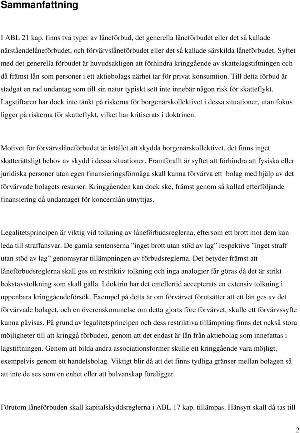 Syftet med det generella förbudet är huvudsakligen att förhindra kringgående av skattelagstiftningen och då främst lån som personer i ett aktiebolags närhet tar för privat konsumtion.