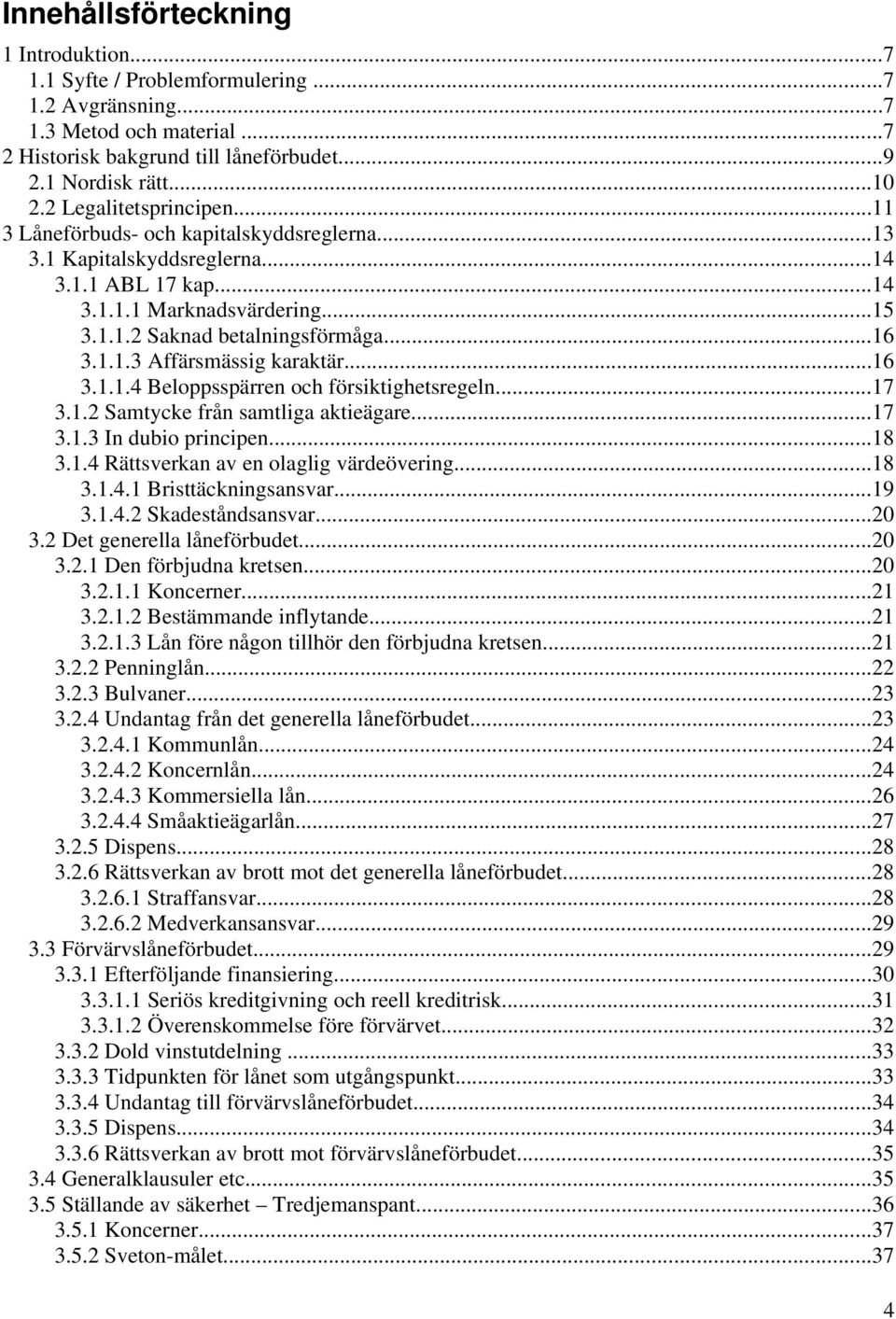 ..16 3.1.1.4 Beloppsspärren och försiktighetsregeln...17 3.1.2 Samtycke från samtliga aktieägare...17 3.1.3 In dubio principen...18 3.1.4 Rättsverkan av en olaglig värdeövering...18 3.1.4.1 Bristtäckningsansvar.